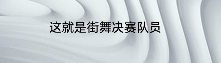 这就是街舞决赛队员