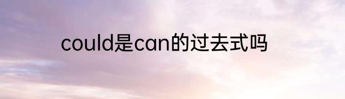 could是can的过去式吗