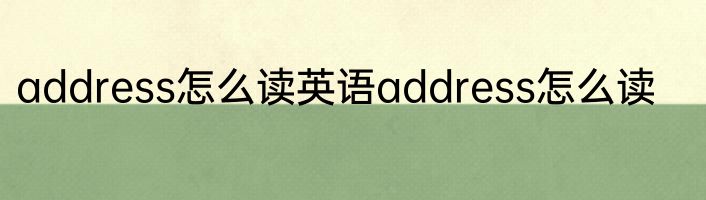 address怎么读英语address怎么读
