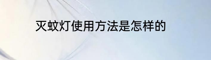 灭蚊灯使用方法是怎样的