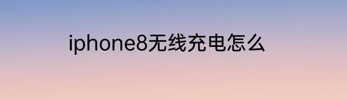 iphone8无线充电怎么
