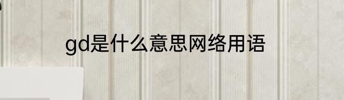 gd是什么意思网络用语