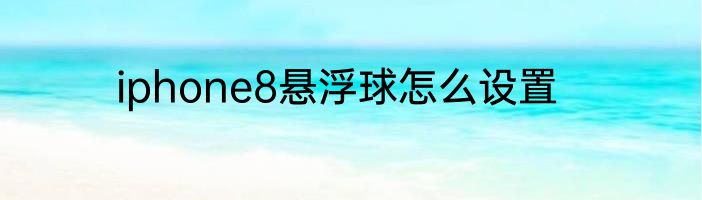 iphone8悬浮球怎么设置