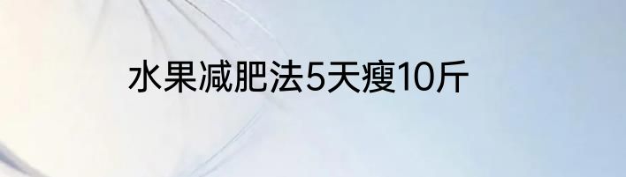 水果减肥法5天瘦10斤