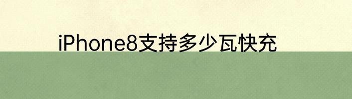 iPhone8支持多少瓦快充