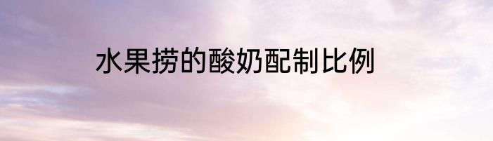 水果捞的酸奶配制比例