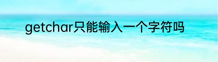 getchar只能输入一个字符吗