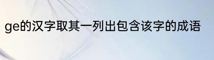 ge的汉字取其一列出包含该字的成语
