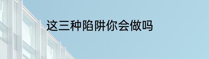 这三种陷阱你会做吗