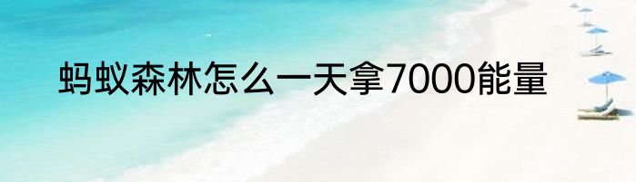 蚂蚁森林怎么一天拿7000能量