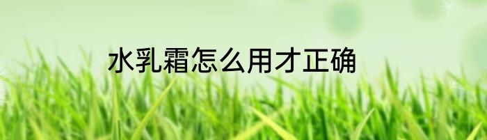 水乳霜怎么用才正确