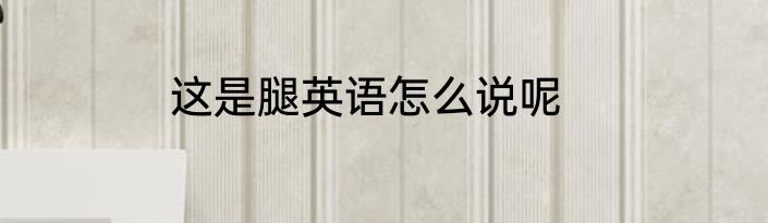 这是腿英语怎么说呢