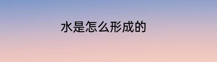 水是怎么形成的