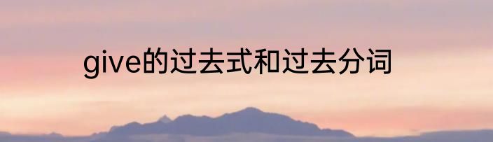 give的过去式和过去分词