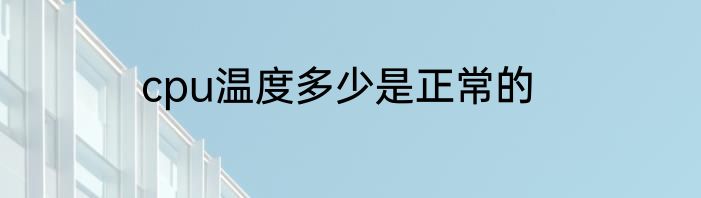 cpu温度多少是正常的