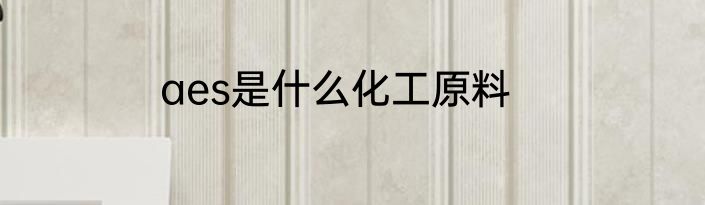 aes是什么化工原料