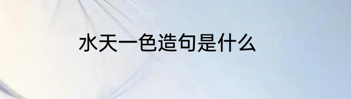 水天一色造句是什么