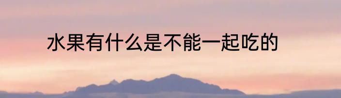 水果有什么是不能一起吃的