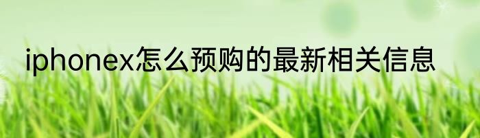 iphonex怎么预购的最新相关信息