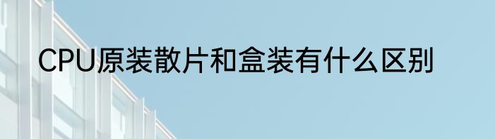 CPU原装散片和盒装有什么区别