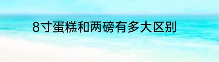 8寸蛋糕和两磅有多大区别