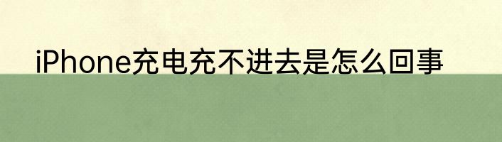 iPhone充电充不进去是怎么回事