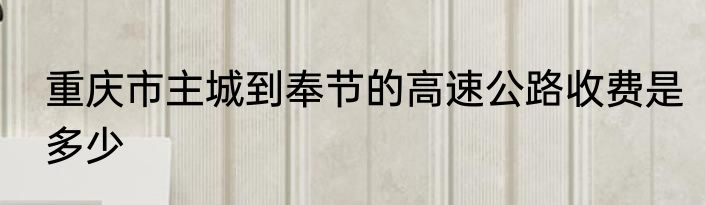 重庆市主城到奉节的高速公路收费是多少