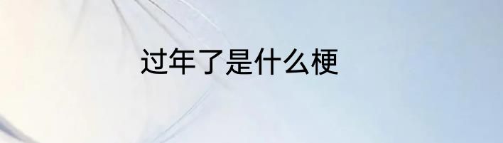 过年了是什么梗