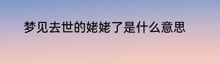 梦见去世的姥姥了是什么意思