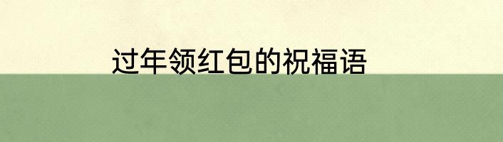 过年领红包的祝福语