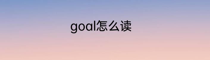 goal怎么读