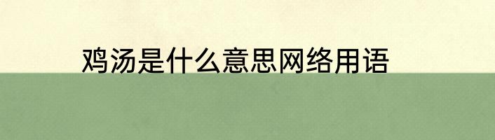 鸡汤是什么意思网络用语