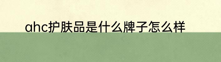 ahc护肤品是什么牌子怎么样