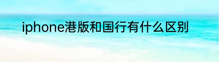 iphone港版和国行有什么区别