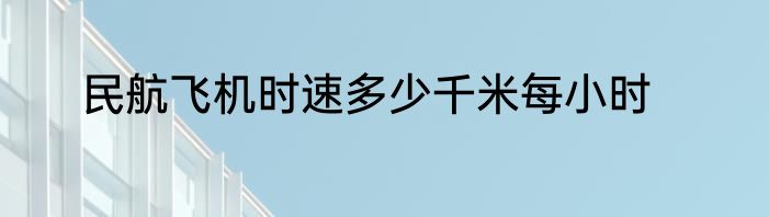民航飞机时速多少千米每小时
