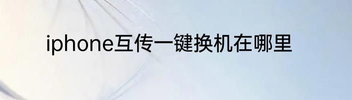 iphone互传一键换机在哪里