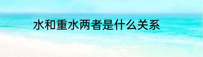 水和重水两者是什么关系