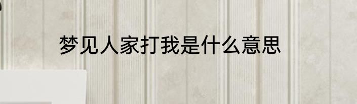 梦见人家打我是什么意思