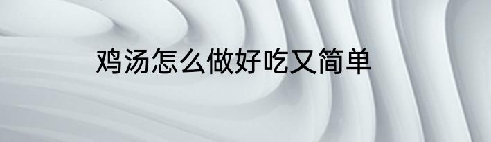 鸡汤怎么做好吃又简单