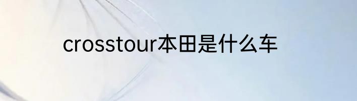 crosstour本田是什么车