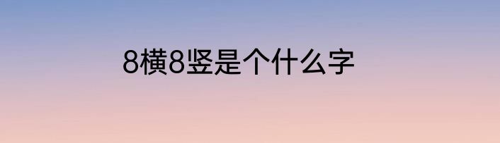 8横8竖是个什么字