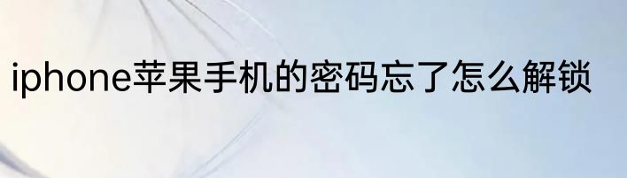 iphone苹果手机的密码忘了怎么解锁