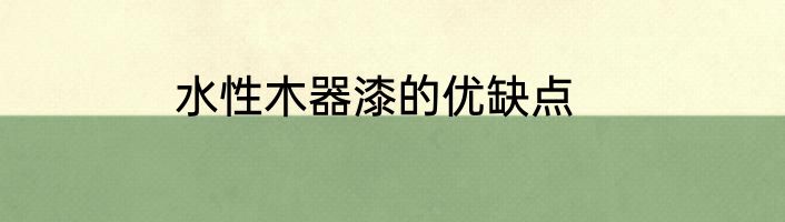 水性木器漆的优缺点