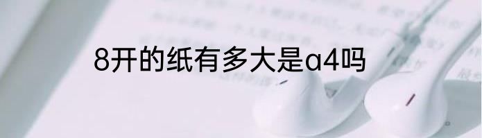 8开的纸有多大是a4吗