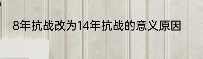 8年抗战改为14年抗战的意义原因