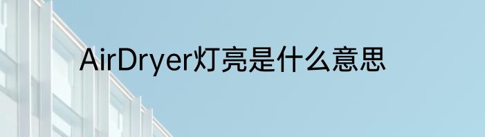 AirDryer灯亮是什么意思