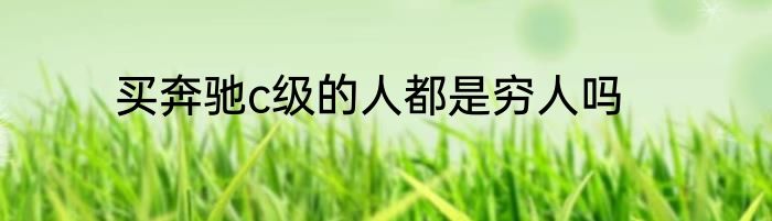 买奔驰c级的人都是穷人吗