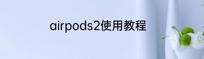 airpods2使用教程