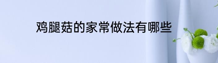 鸡腿菇的家常做法有哪些