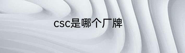csc是哪个厂牌